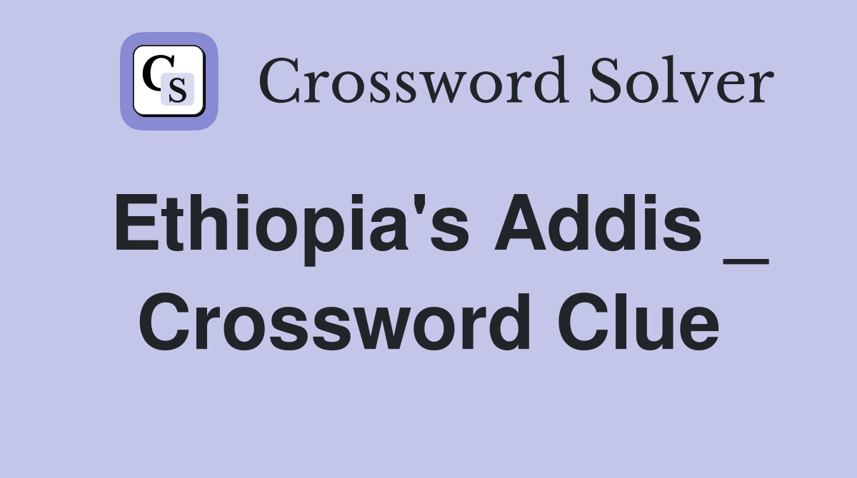 Ethiopia's Addis _ Crossword Clue