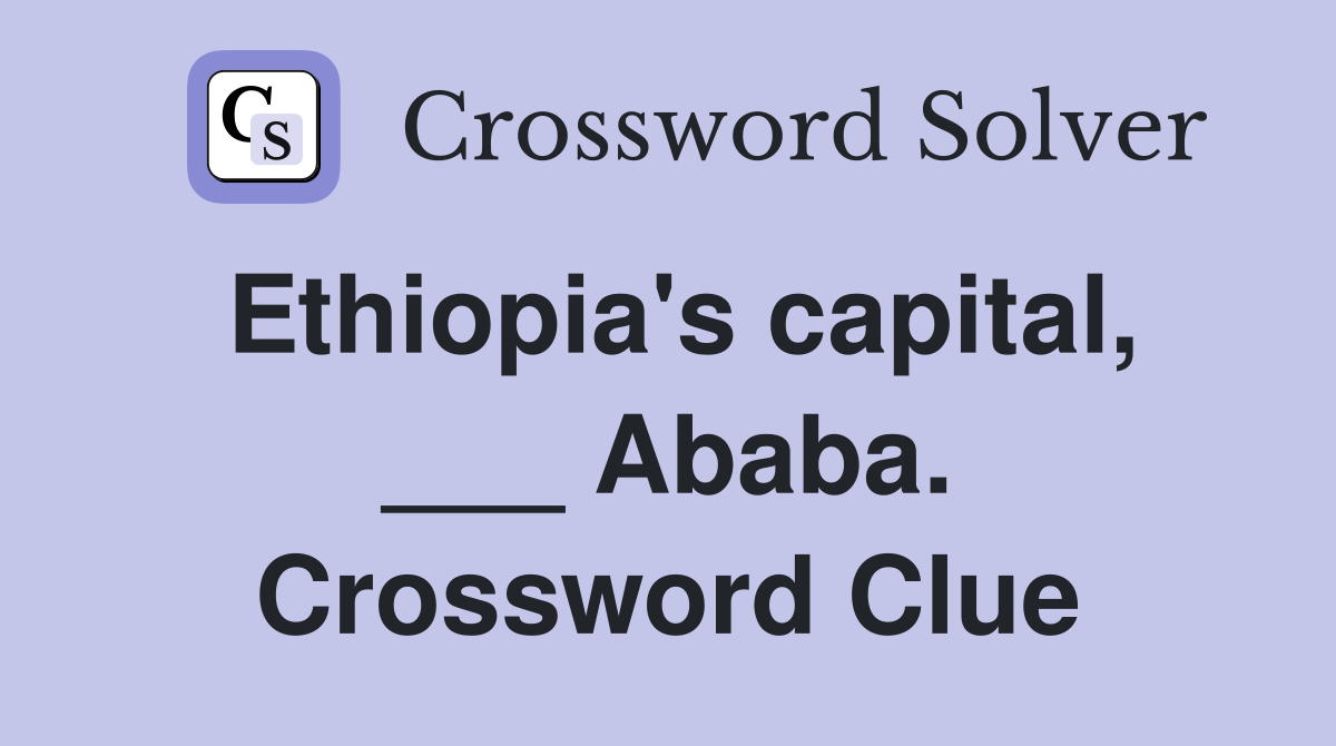 Ethiopia's capital, ___ Ababa. Crossword Clue