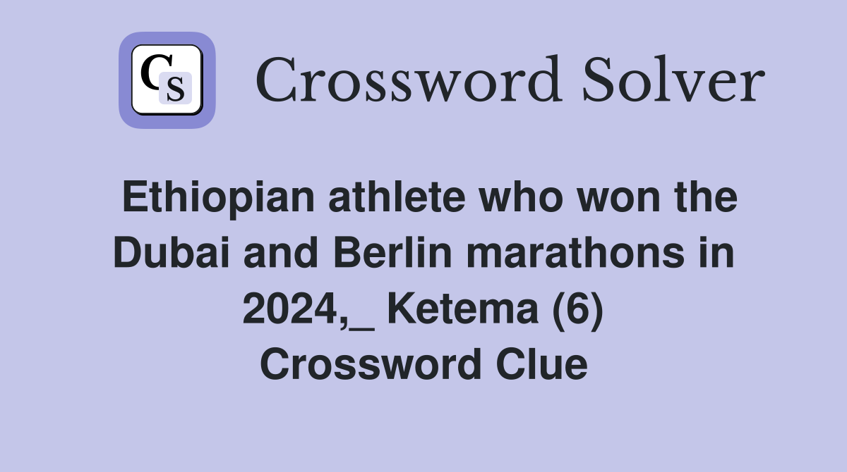 Ethiopian athlete who won the Dubai and Berlin marathons in 2024,_ Ketema (6) Crossword Clue