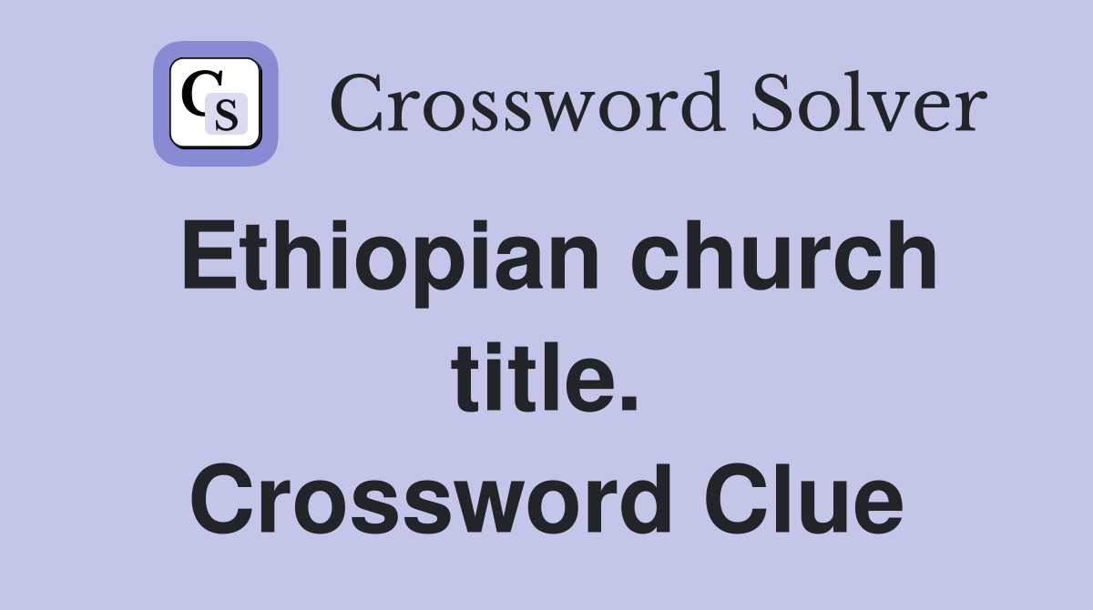 Ethiopian church title. Crossword Clue