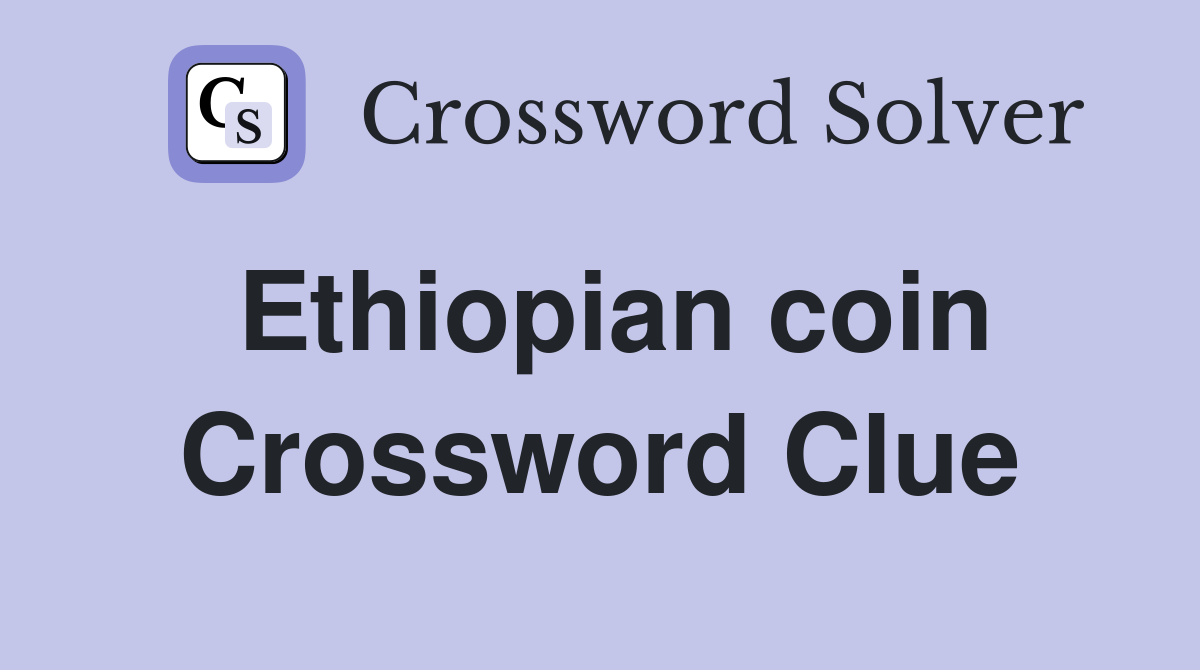 Ethiopian coin Crossword Clue
