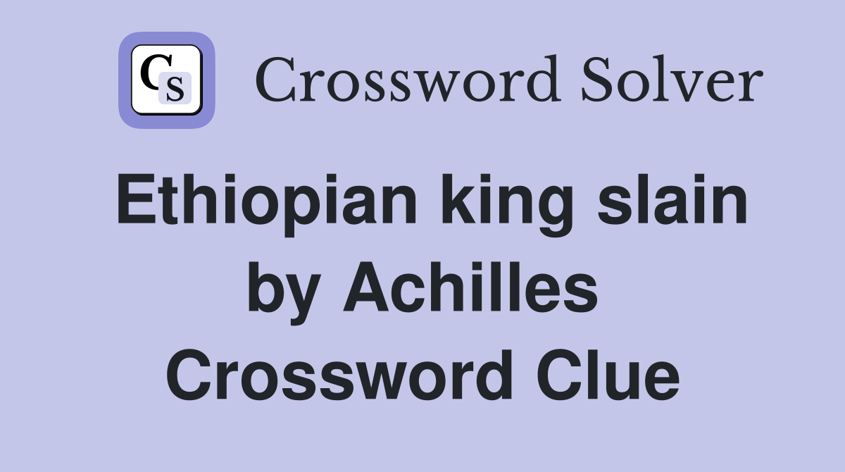 Ethiopian king slain by Achilles Crossword Clue