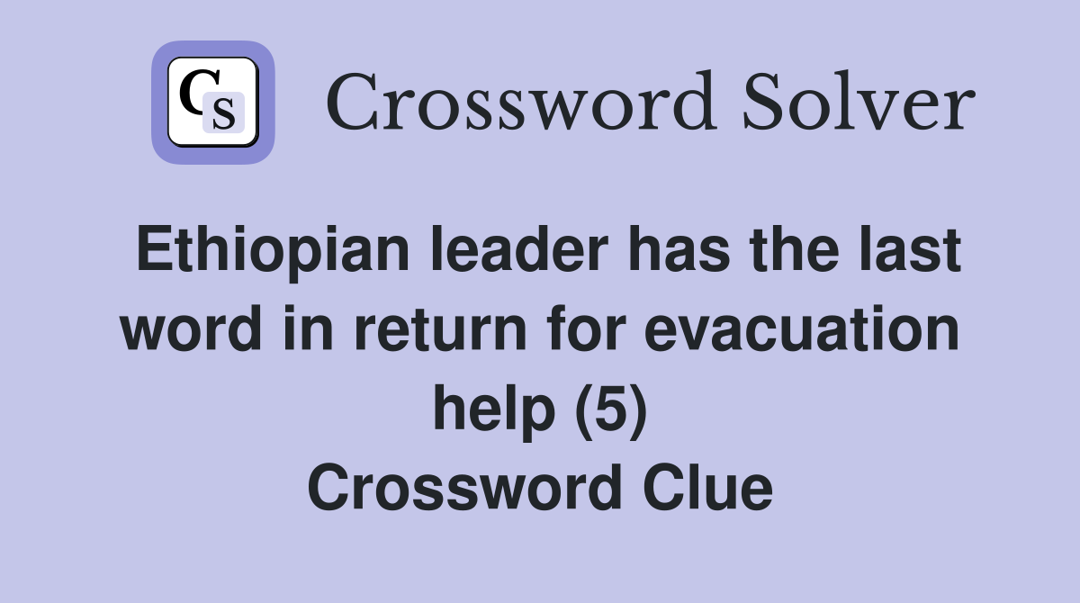 Ethiopian leader has the last word in return for evacuation help (5) Crossword Clue
