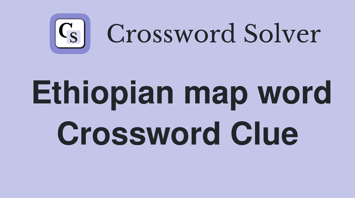 Ethiopian map word Crossword Clue