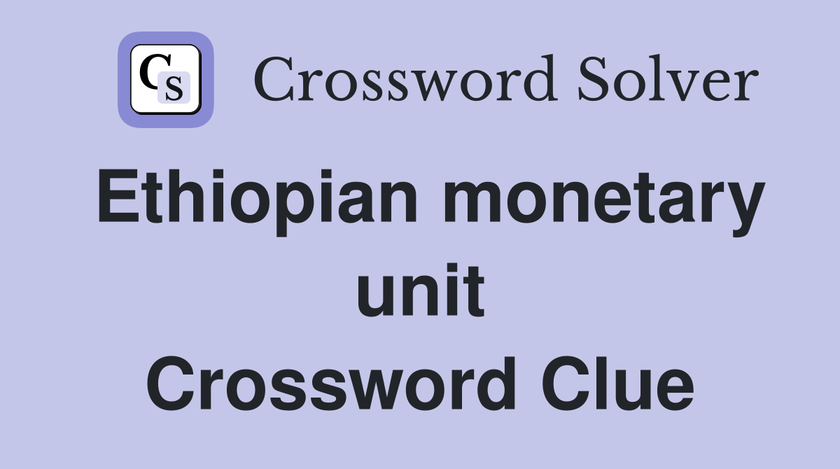 Ethiopian monetary unit Crossword Clue