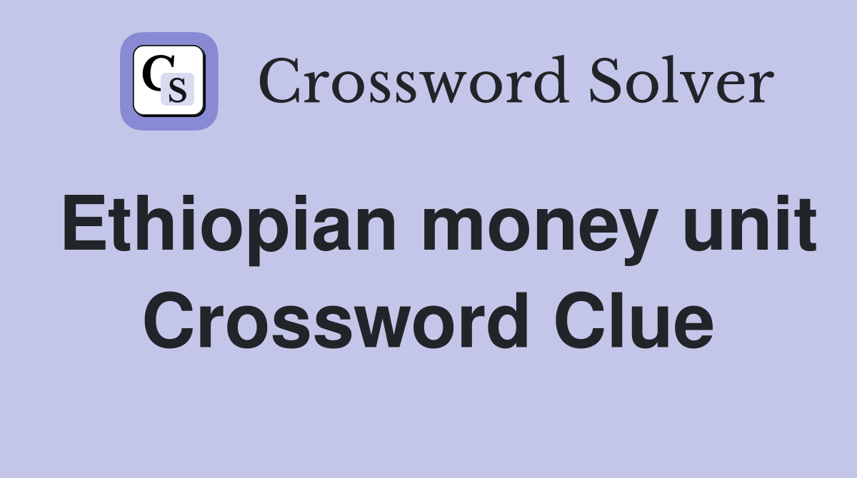 Ethiopian money unit Crossword Clue
