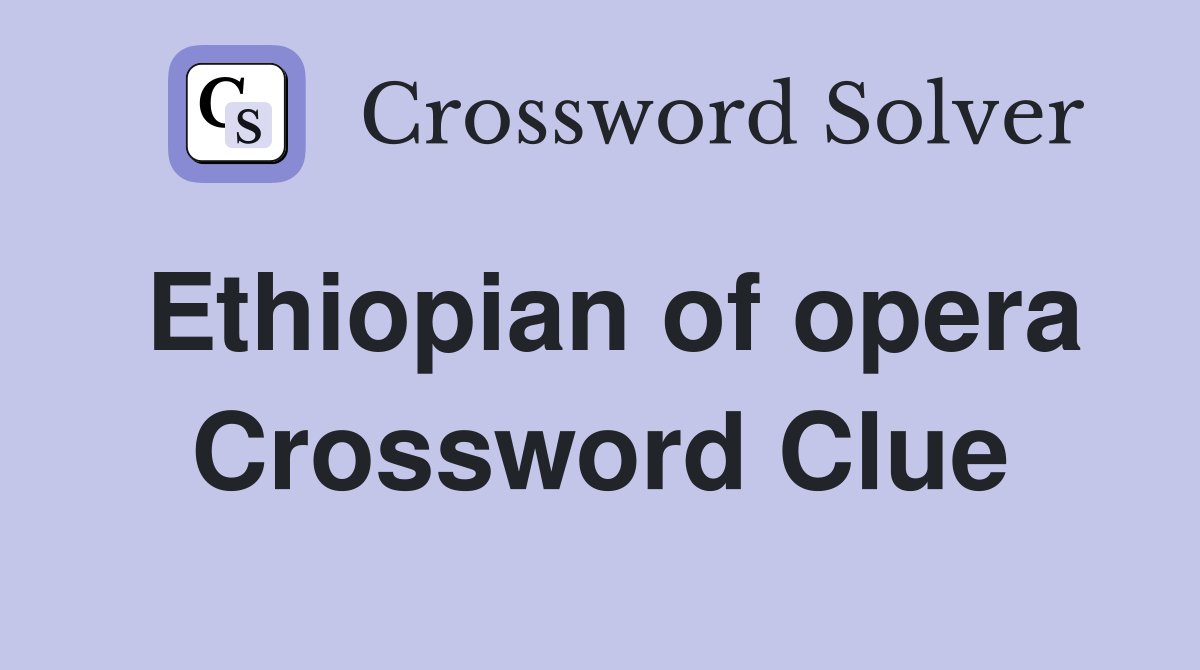 Ethiopian of opera Crossword Clue
