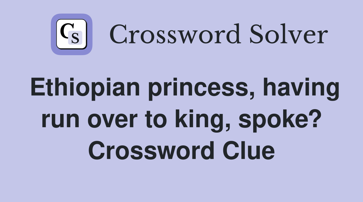 Ethiopian princess, having run over to king, spoke? Crossword Clue