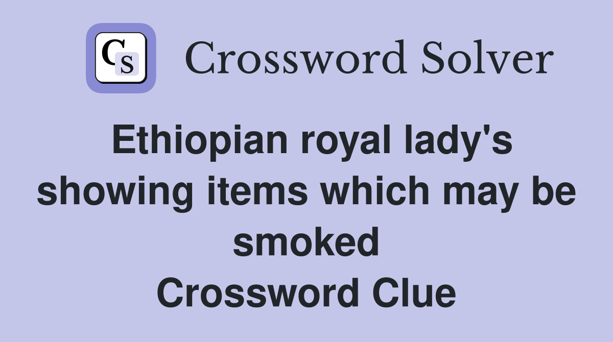 Ethiopian royal lady's showing items which may be smoked Crossword Clue