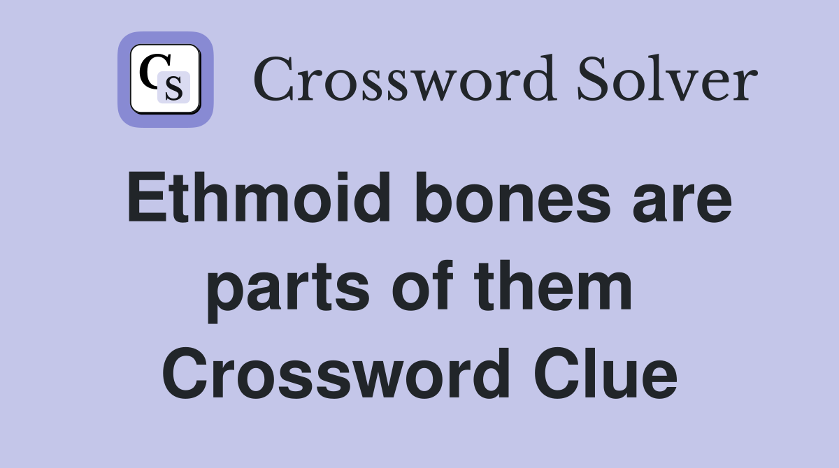 Ethmoid bones are parts of them Crossword Clue
