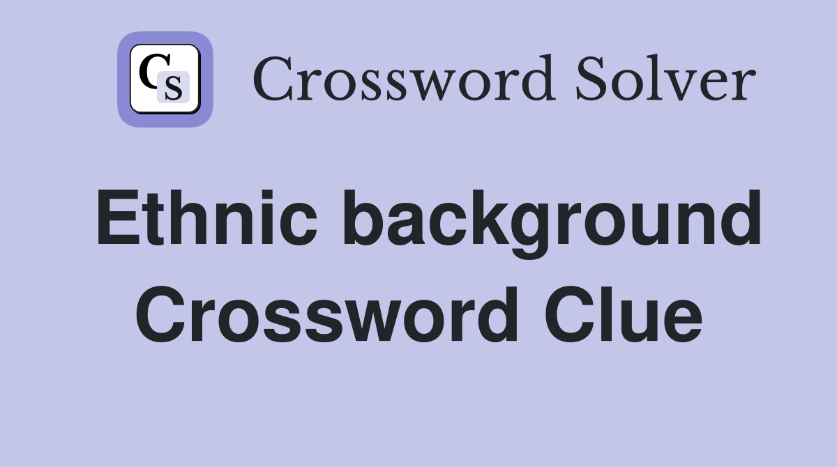 Ethnic background Crossword Clue
