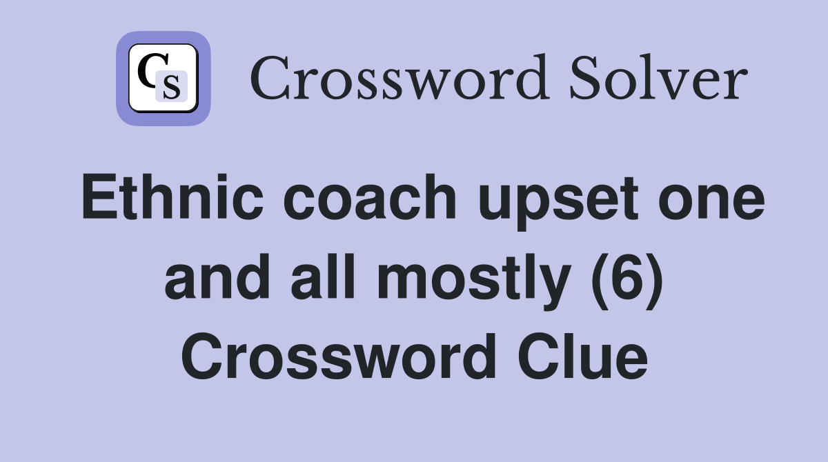 Ethnic coach upset one and all mostly (6) Crossword Clue