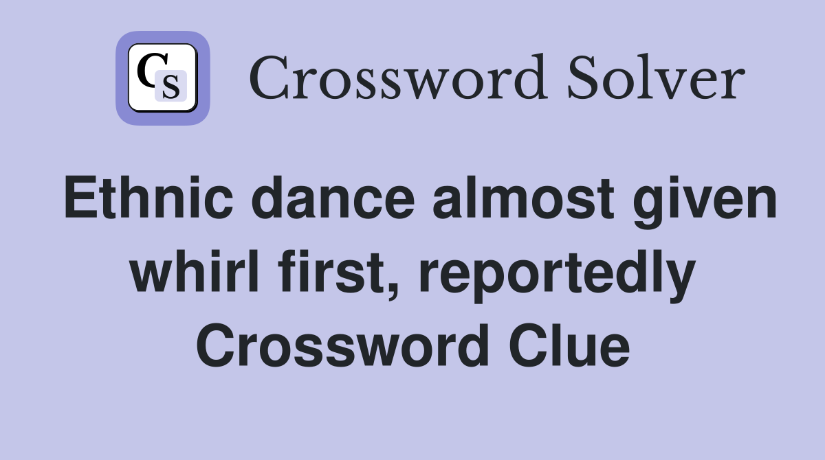 Ethnic dance almost given whirl first, reportedly Crossword Clue