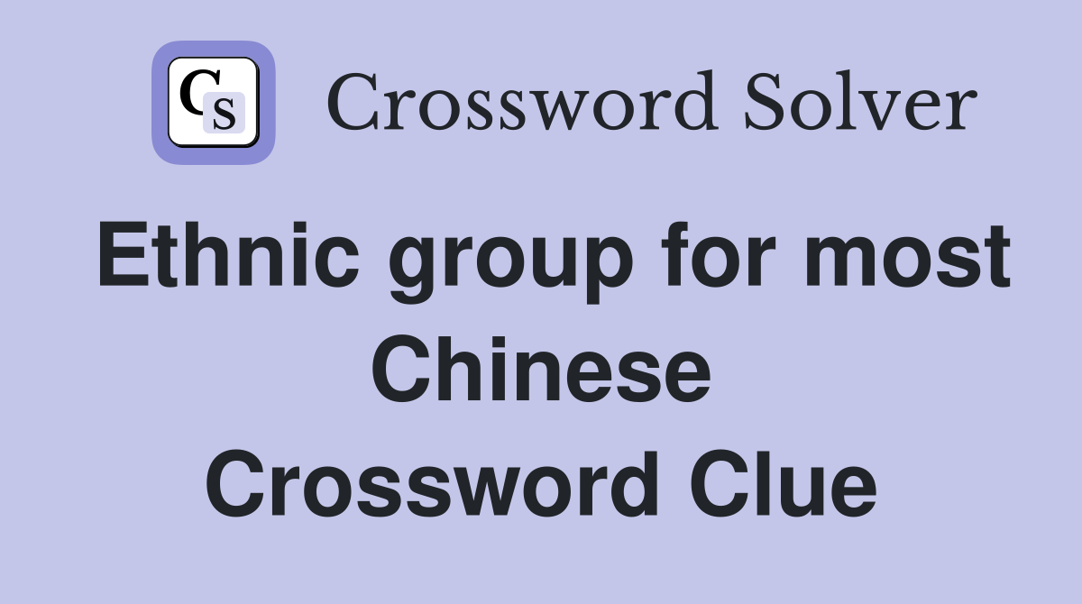 Ethnic group for most Chinese Crossword Clue