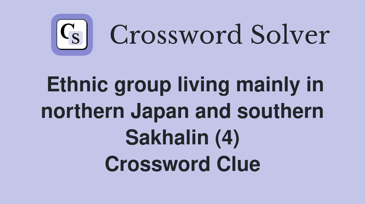 Ethnic group living mainly in northern Japan and southern Sakhalin (4) Crossword Clue