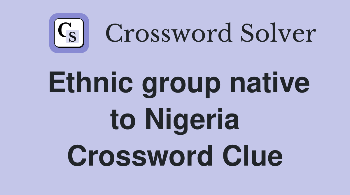 Ethnic group native to Nigeria Crossword Clue