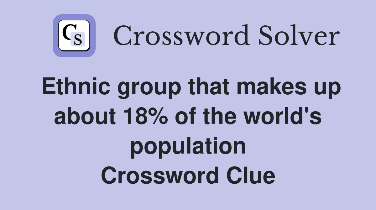 Ethnic group that makes up about 18% of the world's population Crossword Clue