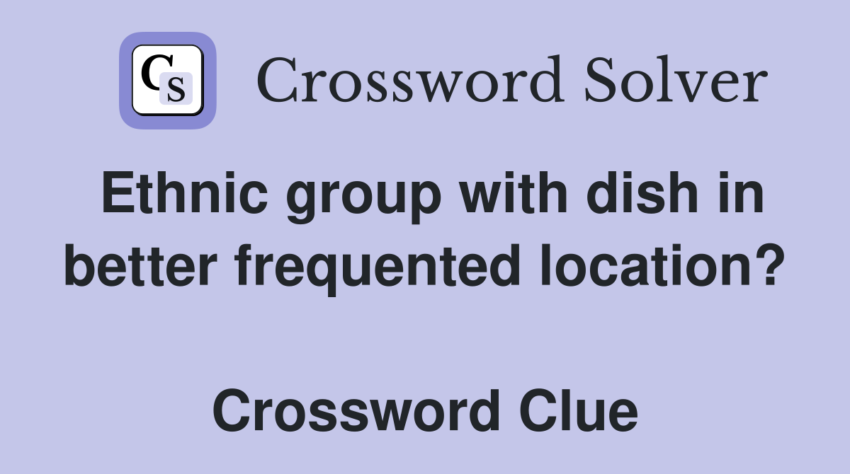 Ethnic group with dish in better frequented location?  Crossword Clue