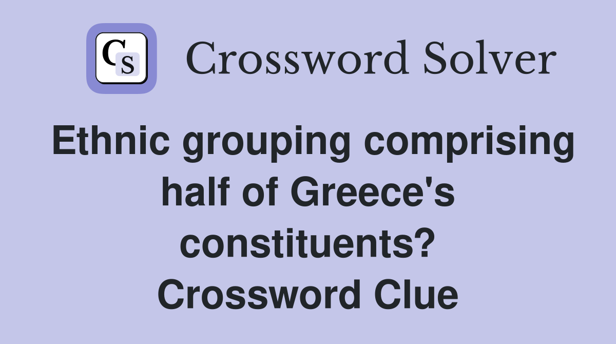 Ethnic grouping comprising half of Greece's constituents? Crossword Clue