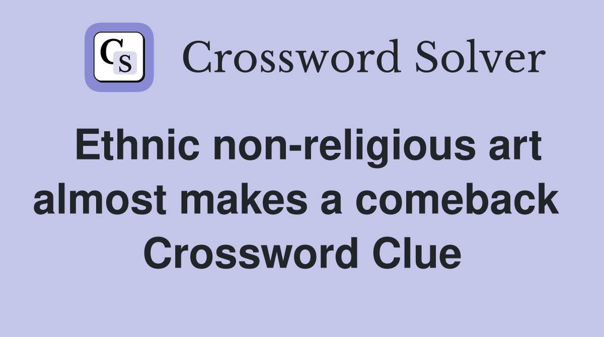 Ethnic non-religious art almost makes a comeback  Crossword Clue