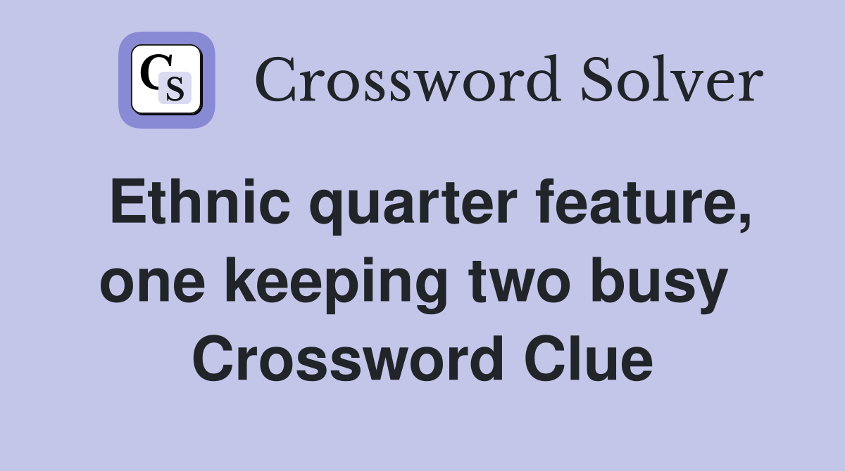 Ethnic quarter feature, one keeping two busy  Crossword Clue