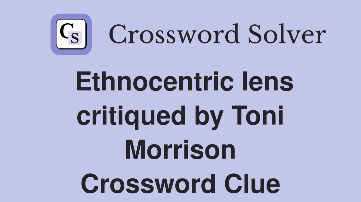Ethnocentric lens critiqued by Toni Morrison Crossword Clue