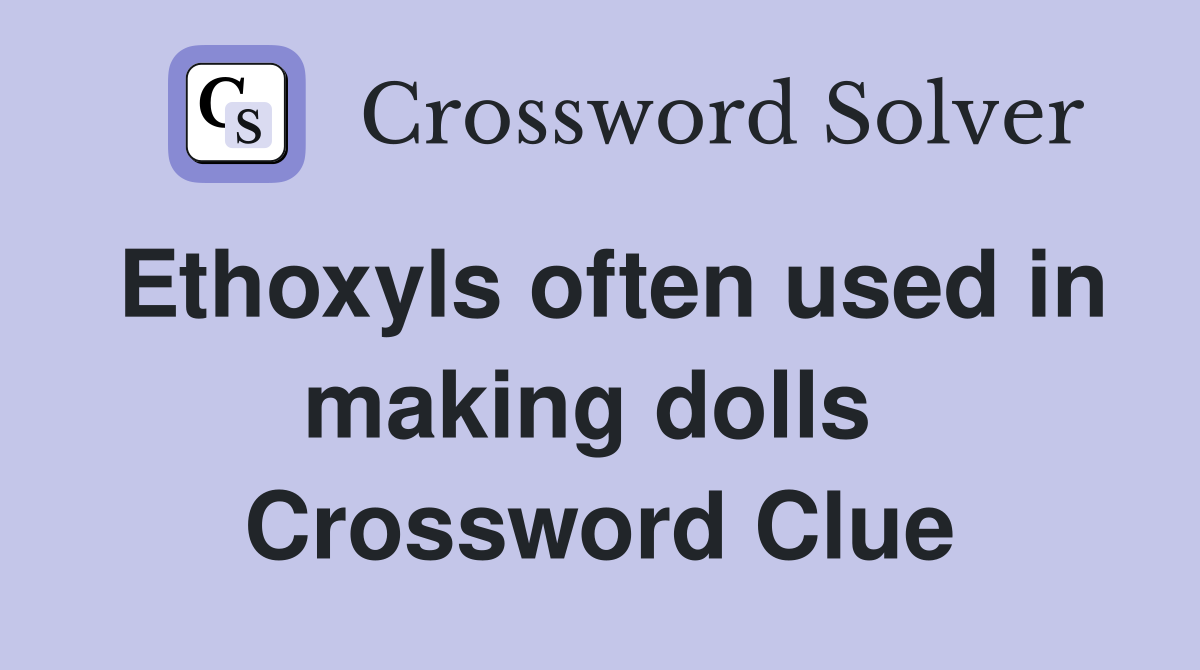 Ethoxyls often used in making dolls  Crossword Clue