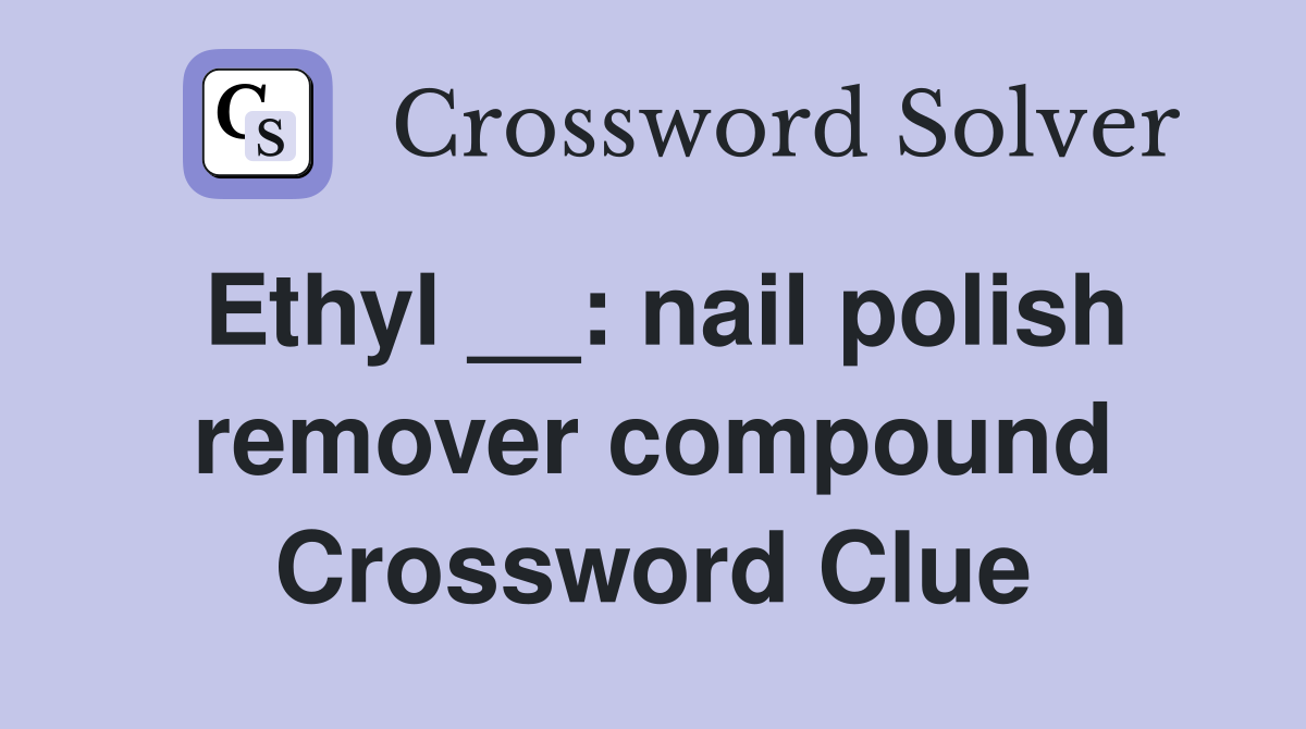 Ethyl __: nail polish remover compound Crossword Clue
