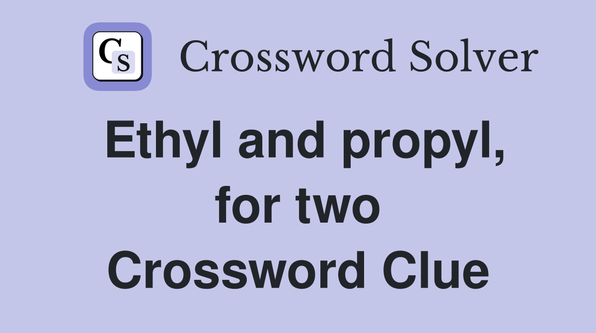 Ethyl and propyl, for two Crossword Clue