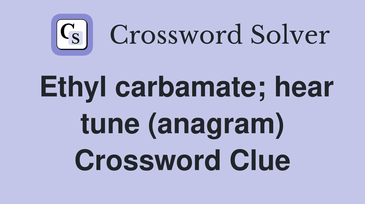 Ethyl carbamate; hear tune (anagram) Crossword Clue