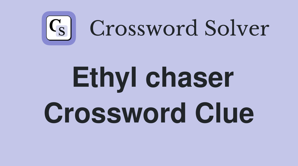 Ethyl chaser Crossword Clue