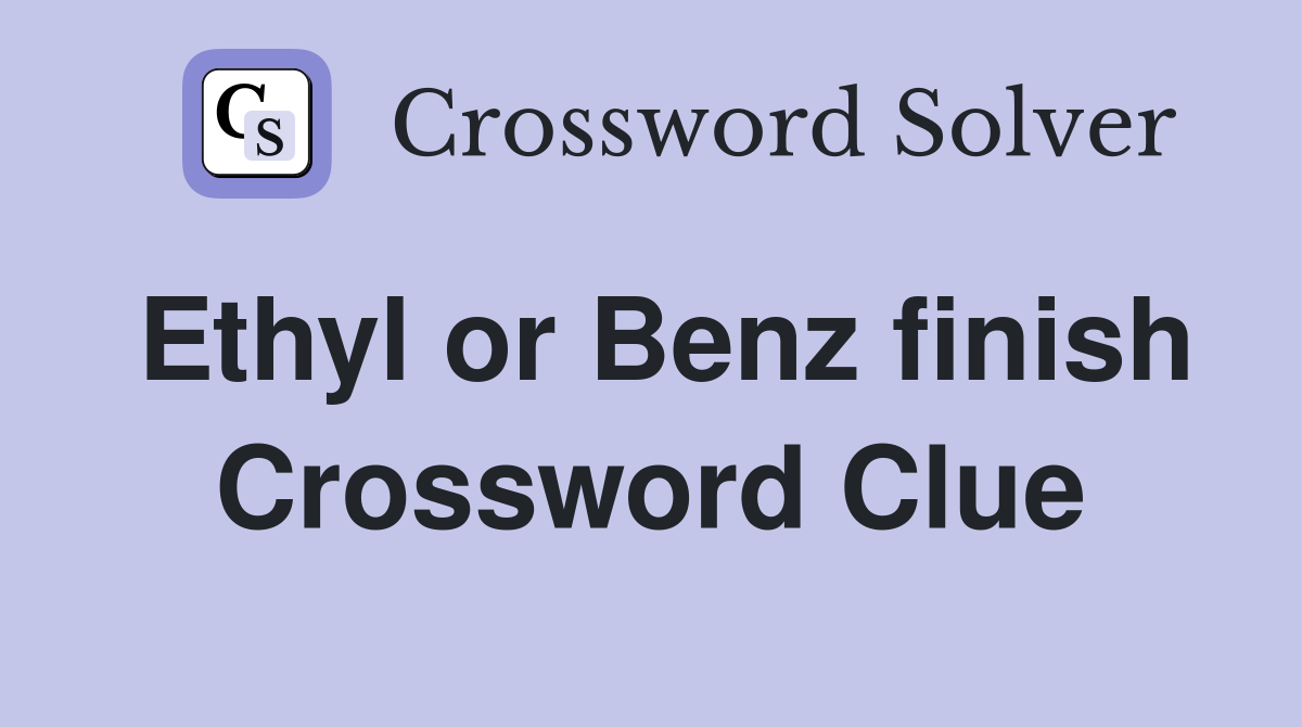 Ethyl or Benz finish Crossword Clue