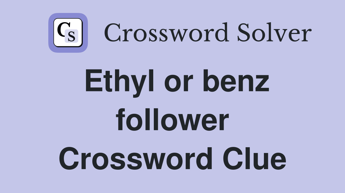 Ethyl or benz follower Crossword Clue