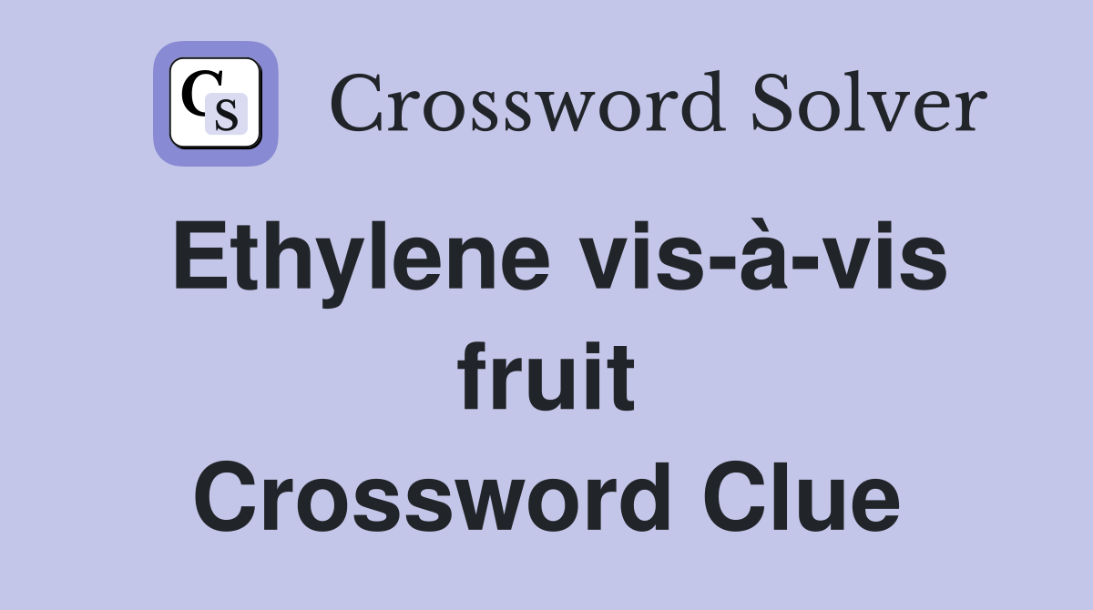 Ethylene vis-à-vis fruit Crossword Clue