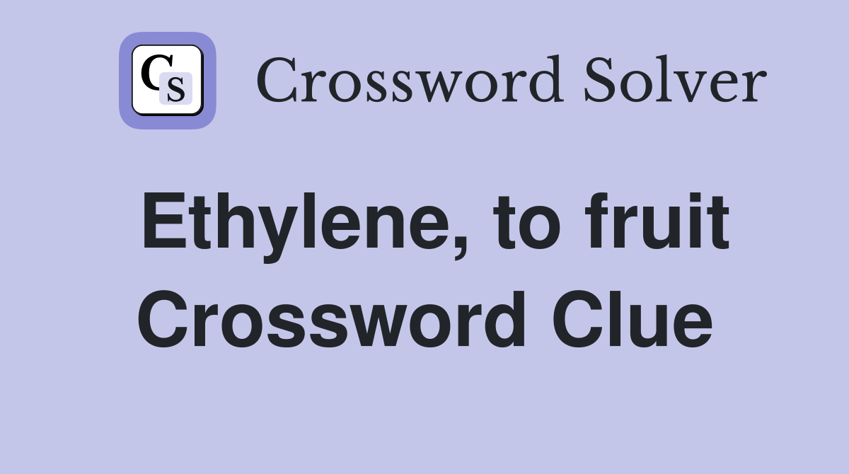 Ethylene, to fruit Crossword Clue