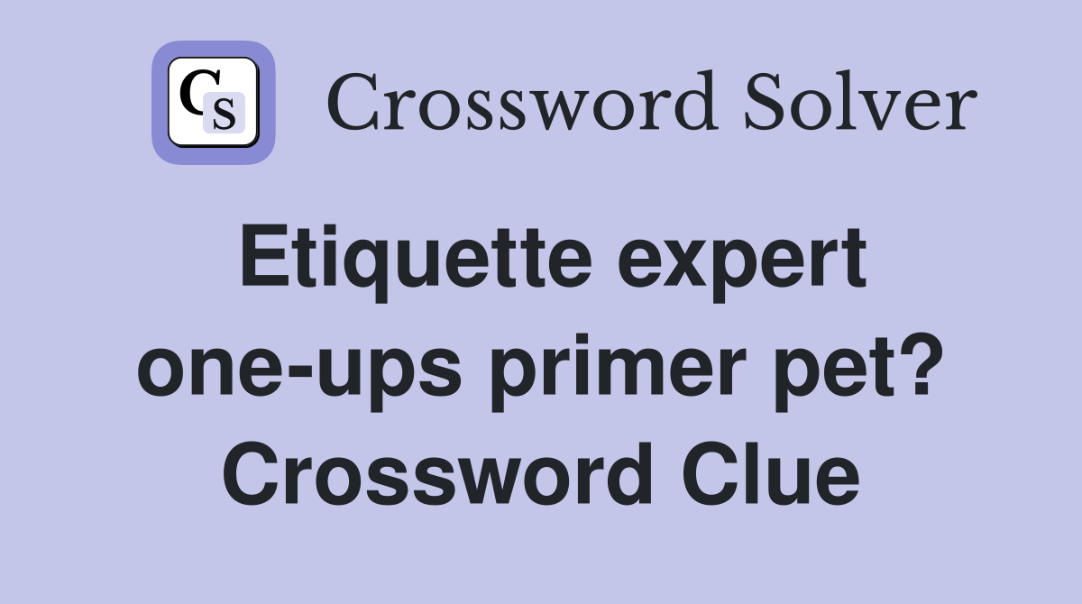 Etiquette expert one-ups primer pet? Crossword Clue