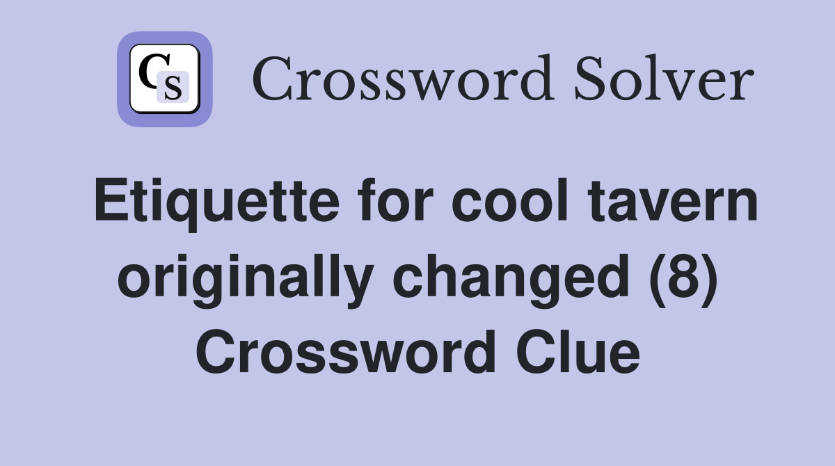 Etiquette for cool tavern originally changed (8) Crossword Clue