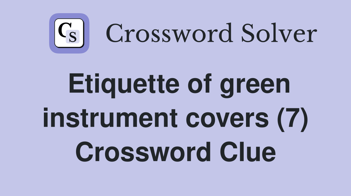 Etiquette of green instrument covers (7) Crossword Clue