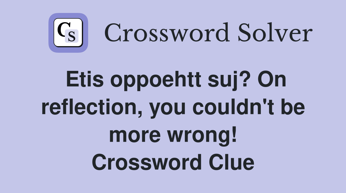 Etis oppoehtt suj? On reflection, you couldn't be more wrong! Crossword Clue