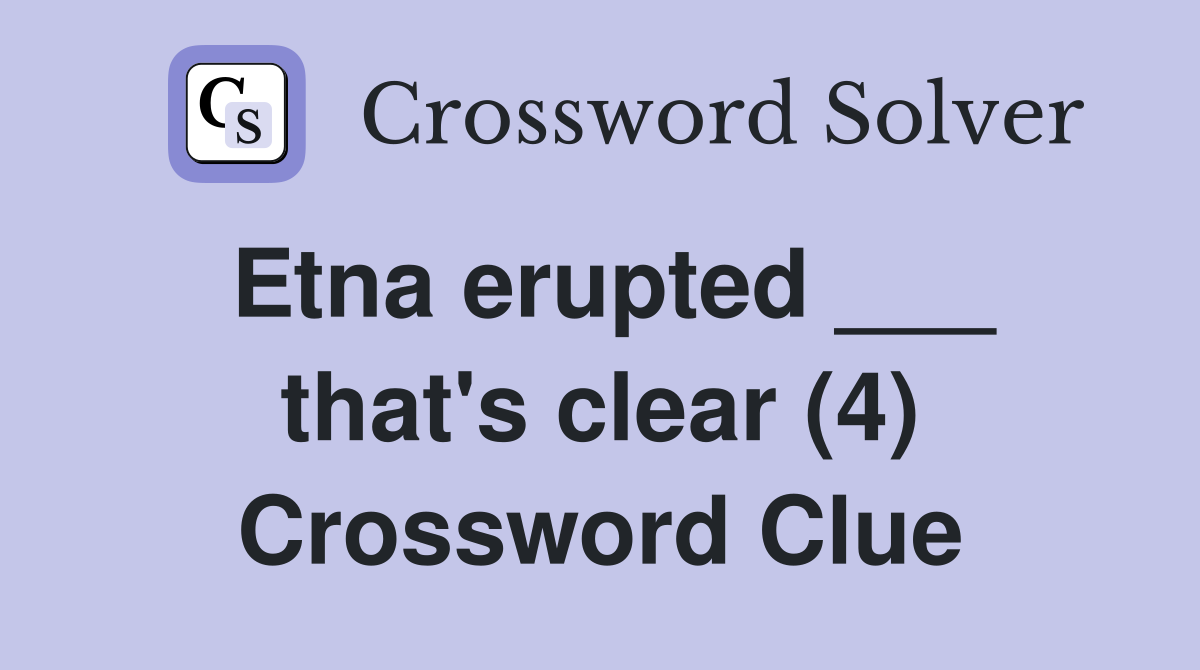 Etna erupted ___ that's clear (4) Crossword Clue