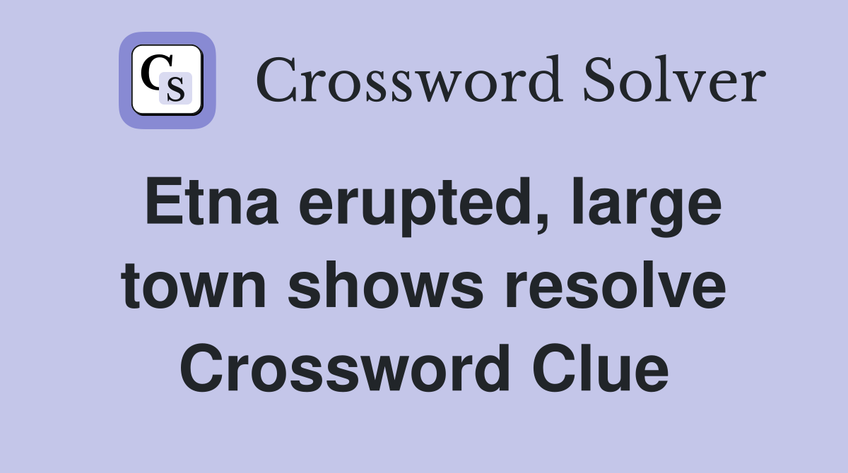 Etna erupted, large town shows resolve Crossword Clue
