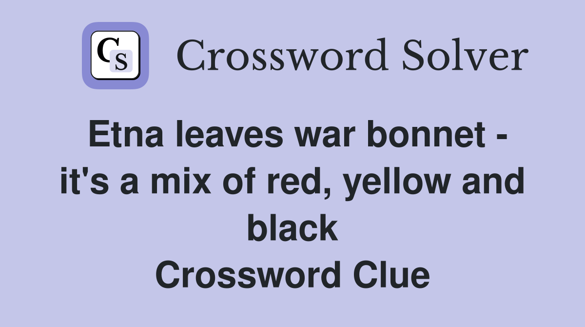 Etna leaves war bonnet - it's a mix of red, yellow and black Crossword Clue