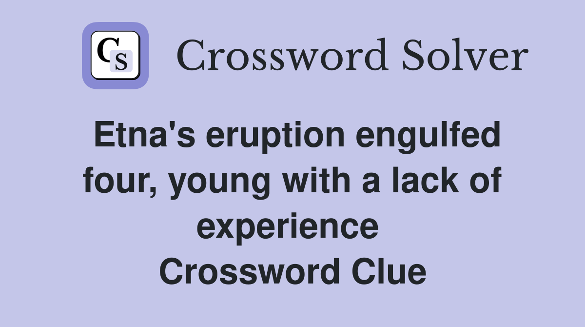 Etna's eruption engulfed four, young with a lack of experience  Crossword Clue