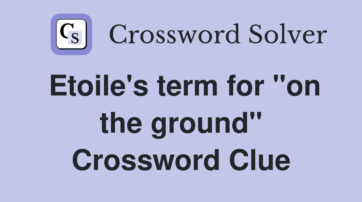 Etoile's term for "on the ground" Crossword Clue