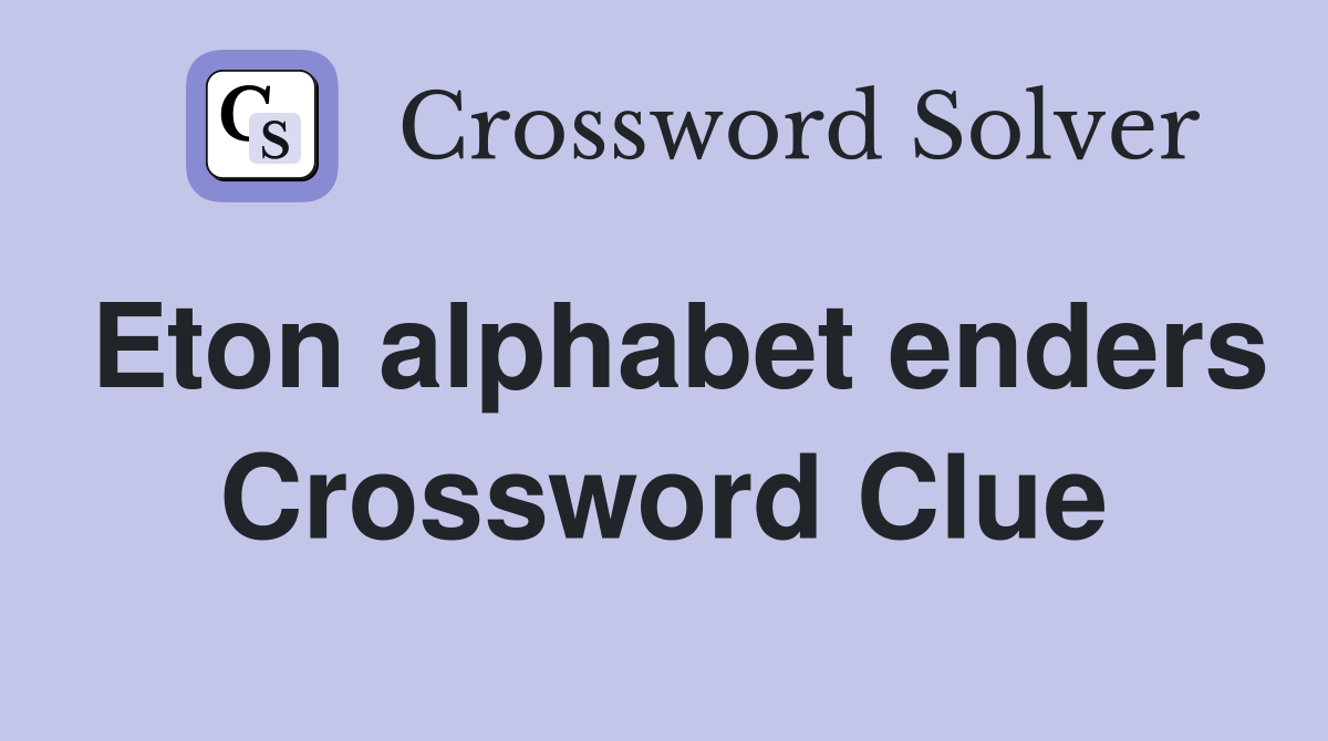 Eton alphabet enders Crossword Clue