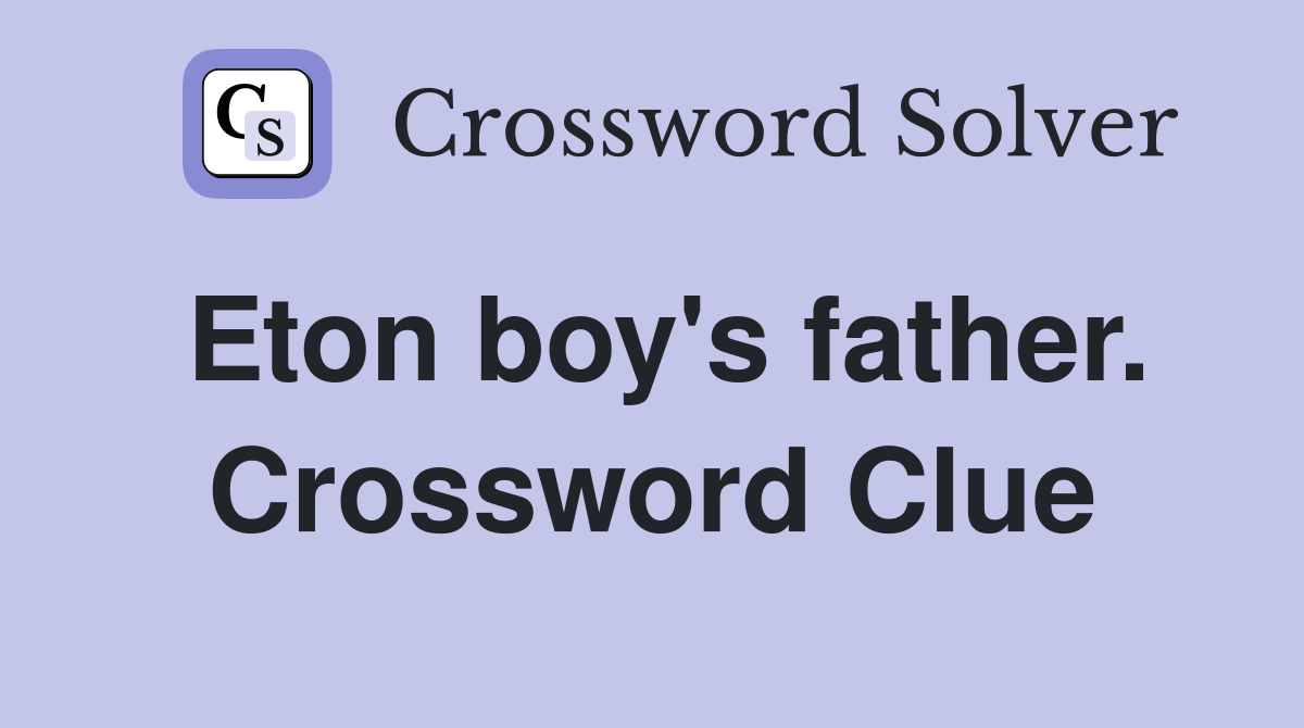 Eton boy's father. Crossword Clue