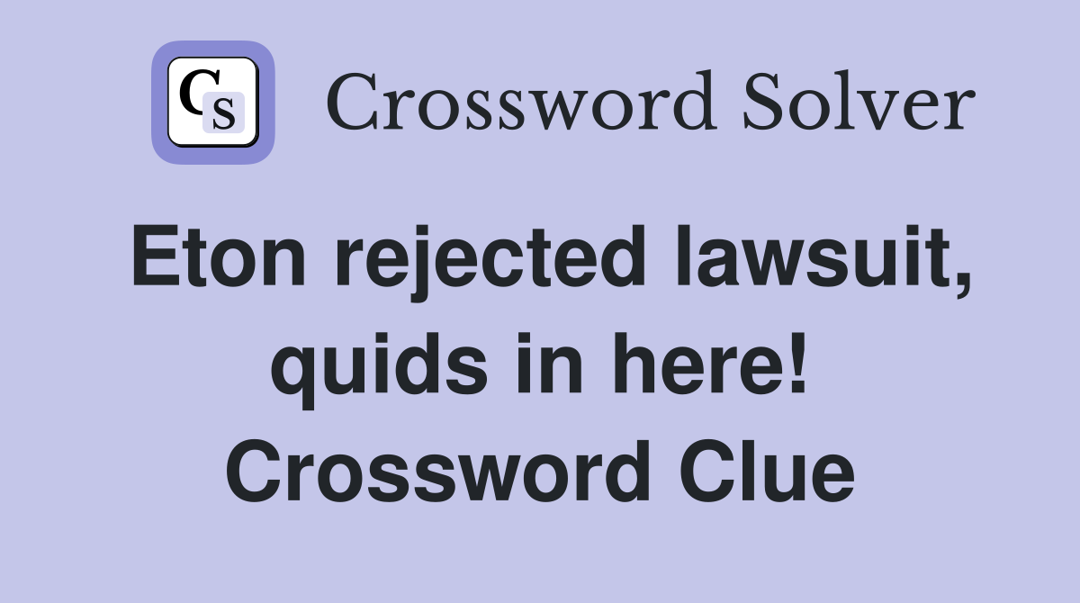 Eton rejected lawsuit, quids in here! Crossword Clue