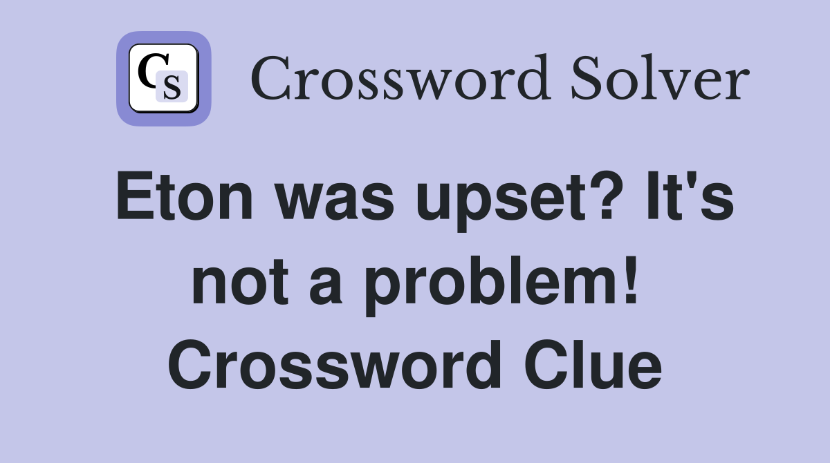Eton was upset? It's not a problem! Crossword Clue