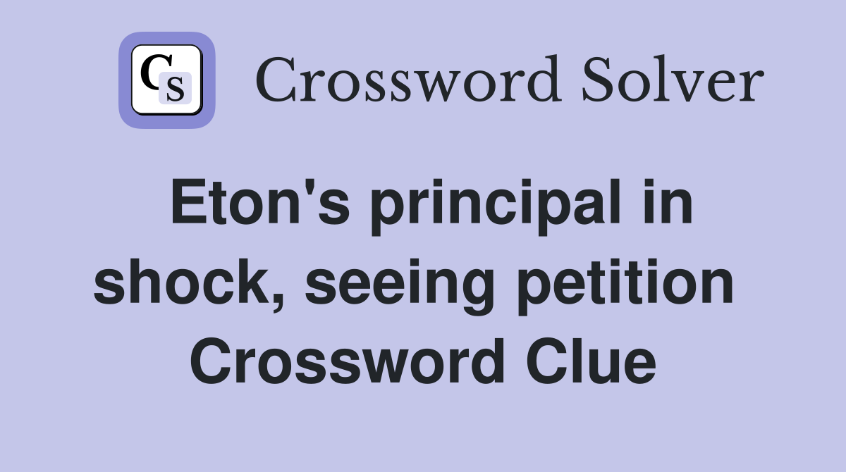 Eton's principal in shock, seeing petition  Crossword Clue