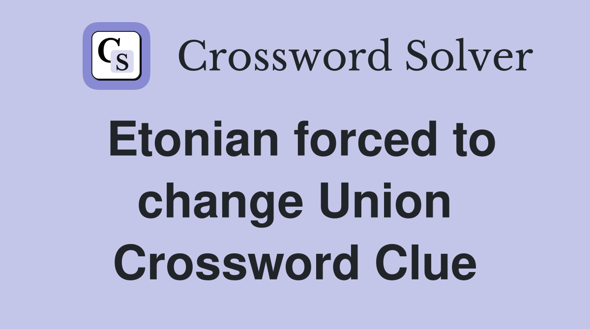 Etonian forced to change Union Crossword Clue
